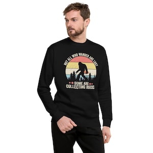 Not All Who Wander Are Lost, Some Are Looking For Cool Rocks Bigfoot Unisex Premium Sweatshirt