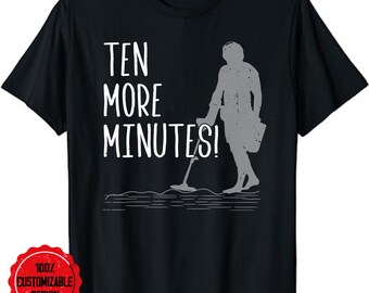 Ten More Minutes - Metal Detecting Treasure Hunt Detectorist T-Shirt, Metal Detector Shirt, Metal Detecting Gift, Metal Detector Gift