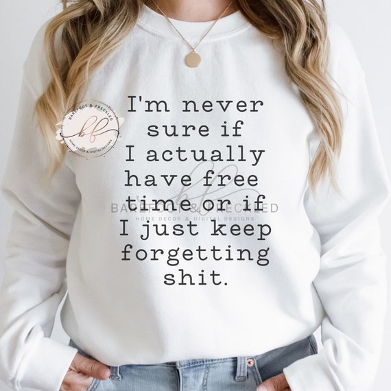 SVG/PNG- I never know if I actually have free time or if I just keep forgetting shit, Funny Tshirt Graphic, Sublimation