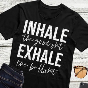 Inhale the Good Shit Exhale the Bullshit Svg Funny Quote Svg Funny Svg Svg Designs Cut Files Cricut Cut Files Silhouette Cut Files