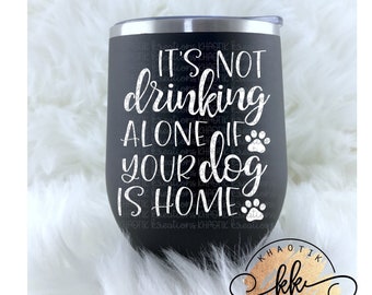 It's Not Drinking Alone if your Dog is Home Svg Dog Svg Dog Mom Svg Funny Dog Svg Dog Life Svg Svg Designs Svg Cut Files Cricut Cut Files