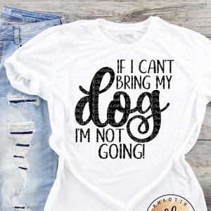 If I Can't Bring my Dog I'm Not Going Svg Dog Svg Funny Dog Svg Dog Mom Svg Dog Love Svg Svg Designs Svg Cut Files Cricut Cut Files image 1