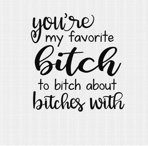 You're My Favorite Bitch to Bitch About Bitches With Svg - Etsy