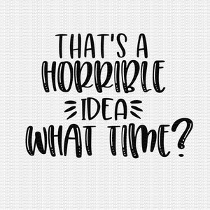 That's A Horrible Idea What Time Svg Funny Quote Svg Funny Saying Svg Funny Svg Cut Files Svg Designs Cricut Cut Files Silhouette Cut Files image 2