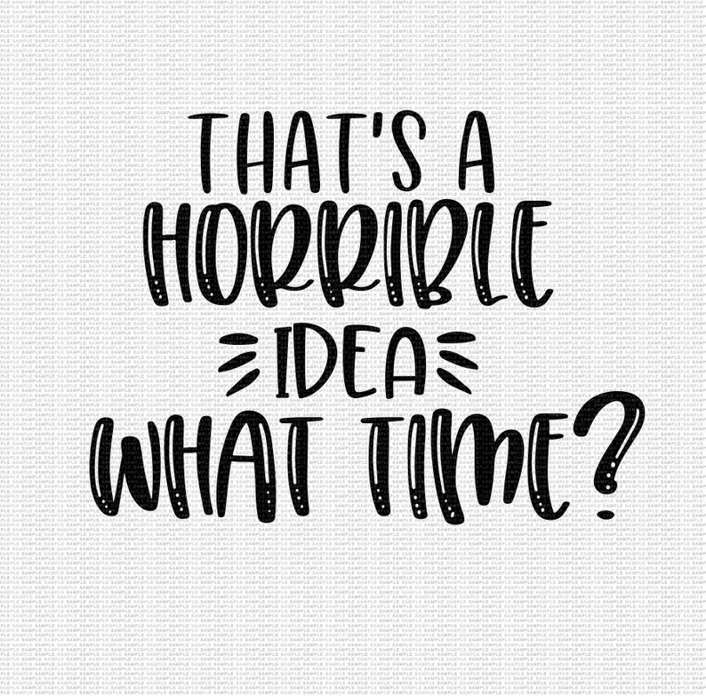 That's A Horrible Idea What Time Svg Funny Quote Svg Funny Saying Svg Funny Svg Cut Files Svg Designs Cricut Cut Files Silhouette Cut Files image 2