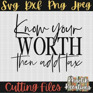 May include: Black and white digital design with the text "Know your WORTH then add tax". The design also includes the words "Svg Pxf Png Jpeg" in gold and "Cutting Files" in red. The design is by Khaotik Kreations.