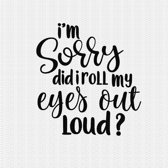 Includes Eps I/'m Sorry Did I Just Roll My Eyes Out Loud SVG Funny Shirt Cut File Vector For Silhouette And Cricut Dxf And Png