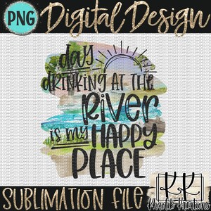 May include: A digital design with the text "day drinking at the river is my happy place" in black script. The design includes watercolor-style illustrations of a river scene with trees, grass, and a sun. The words "PNG" and "Sublimation File" are also included.
