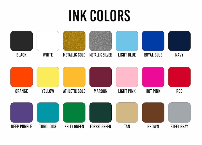 May include: A color chart titled "INK COLORS" displays a variety of ink colors. The chart includes black, white, metallic gold, metallic silver, light blue, royal blue, navy, orange, yellow, athletic gold, maroon, light pink, hot pink, red, deep purple, turquoise, kelly green, forest green, tan, brown, and steel gray.