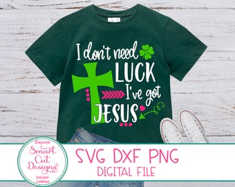St Patricks Day Svg, Irish Svg, I Don't Need Luck I've got Jesus Svg, Christian Svg, Sayings Svg,Cricut And Silhouette Svg, Dxf, Sublimation