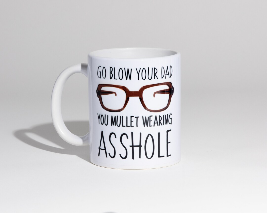 Go Blow Your Dad You Mullet Wearing Asshole