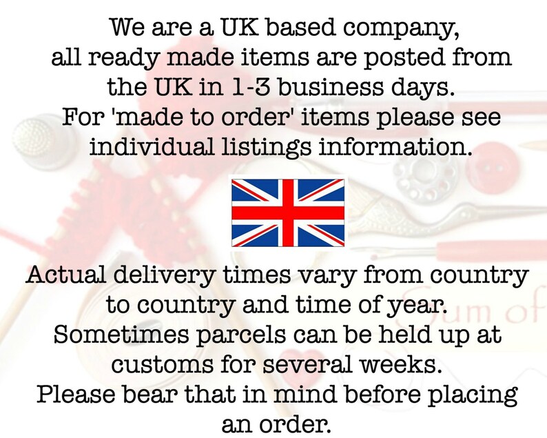 May include: A close-up of a text message about shipping times for a UK-based company. The text reads: "We are a UK based company, all ready made items are posted from the UK in 1-3 business days. For 'made to order' items please see individual listings information. Actual delivery times vary from country to country and time of year. Sometimes parcels can be held up at customs for several weeks. Please bear that in mind before placing an order."