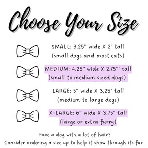 Size Guide is measured in inches. Small: 3.25 wide by 2 tall. Medium: 4.25 wide by 2.75 tall. Large: 5 wide by 3.25 tall. Extra Large: 6 wide by 3.75 tall. If your dog has a lot of hair consider ordering a size up to help it show through their fur.