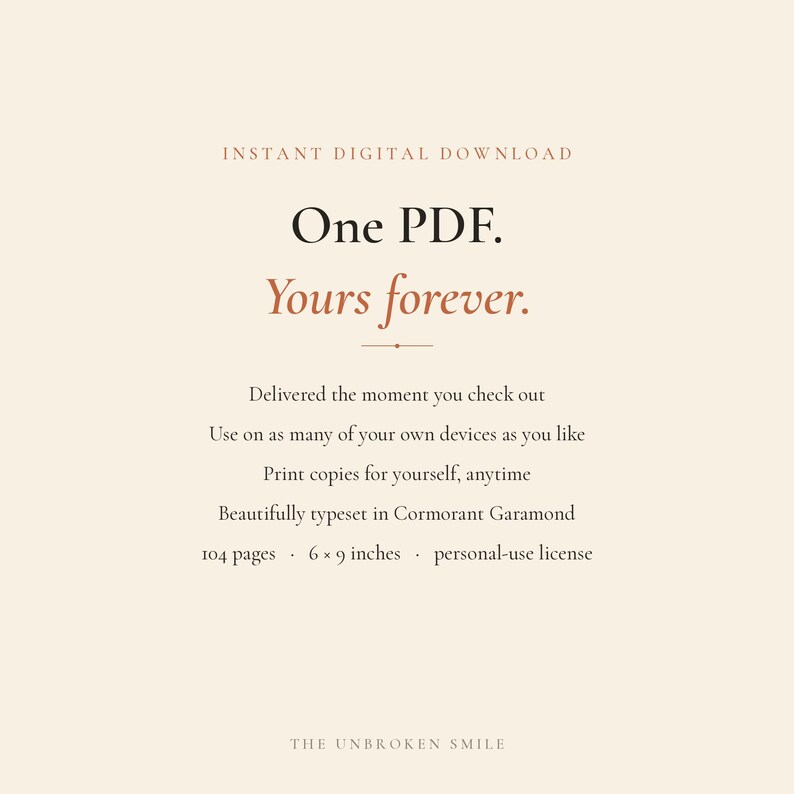 May include: A digital document listing with the text: INSTANT DIGITAL DOWNLOAD, One PDF. Yours forever., Delivered the moment you check out, Use on as many of your own devices as you like, Print copies for yourself, anytime, 104 pages, 6 x 9 inches.