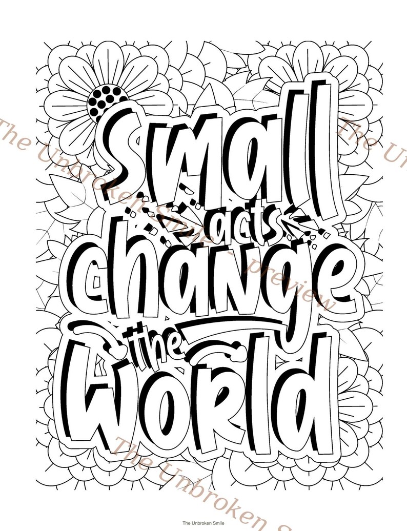 May include: Black and white colouring page featuring the phrase "Small acts change the world" in a bold, outlined font. The text is framed by floral and leaf patterns, forming a decorative border. The Unbroken Smile is printed at the bottom.