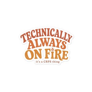 Peut inclure: Un autocollant d&eacute;coup&eacute; pr&eacute;sentant le texte "TECHNICALLY ALWAYS ON FIRE" dans une police orange et rouge vieillie, avec une petite ic&ocirc;ne de flamme au-dessus du mot "FIRE" et le texte "it's a CRPS thing" imprim&eacute; en brun en dessous.