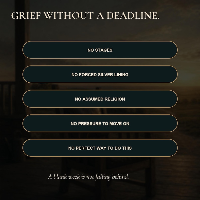 May include: A graphic design featuring the text GRIEF WITHOUT A DEADLINE at the top. Below are five dark rectangular buttons with gold borders containing the phrases NO STAGES, NO FORCED SILVER LINING, NO ASSUMED RELIGION, NO PRESSURE TO MOVE ON, and NO PERFECT WAY TO DO THIS. The bottom text reads A blank week is not falling behind.