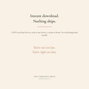 May include: A digital download graphic with text on a cream background. The text reads "Instant download. Nothing ships." and "You're not too late. You're right on time." The graphic also includes the website address theunbrokensmile.com.