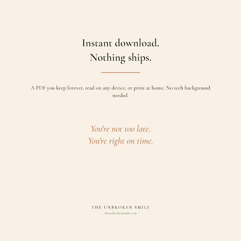 May include: A digital download graphic with text on a cream background. The text reads "Instant download. Nothing ships." and "You're not too late. You're right on time." The graphic also includes the website address theunbrokensmile.com.