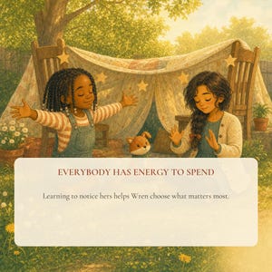 May include: An illustration of two children with a small fox toy inside a blanket fort draped over two wooden chairs. The text reads: EVERYBODY HAS ENERGY TO SPEND. Learning to notice hers helps Wren choose what matters most.