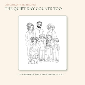 May include: A black and white line art illustration of a family with a dog. Text at the top reads LITTLE HEARTS, BIG FEELINGS THE QUIET DAY COUNTS TOO. Text at the bottom reads THE UNBROKEN SMILE STORYBOOK FAMILY. The drawing shows seven people.