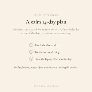 以下が含まれることがあります： 「HOW IT WORKS」と「A calm 14-day plan」というテキストが書かれたベージュ色のグラフィック。テキストは、ビデオを見て、何かを試して、ラップトップを閉じるという3つのステップからなる14日間の計画について説明しています。The Unbroken Smileが一番下にあります。