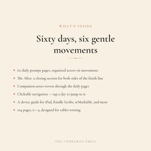 May include: A digital planner page titled Sixty days, six gentle movements. It lists features: 60 daily prompt pages, The After closing section, companion notes, clickable navigation, a device guide for iPad, Kindle Scribe, reMarkable, and 104 pages, 6 x 9, designed for tablet writing. The Unbroken Smile is at the bottom.