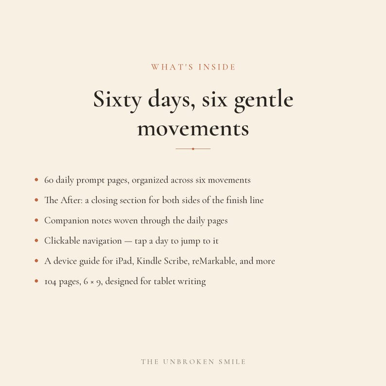May include: A digital planner page titled Sixty days, six gentle movements. It lists features: 60 daily prompt pages, The After closing section, companion notes, clickable navigation, a device guide for iPad, Kindle Scribe, reMarkable, and 104 pages, 6 x 9, designed for tablet writing. The Unbroken Smile is at the bottom.