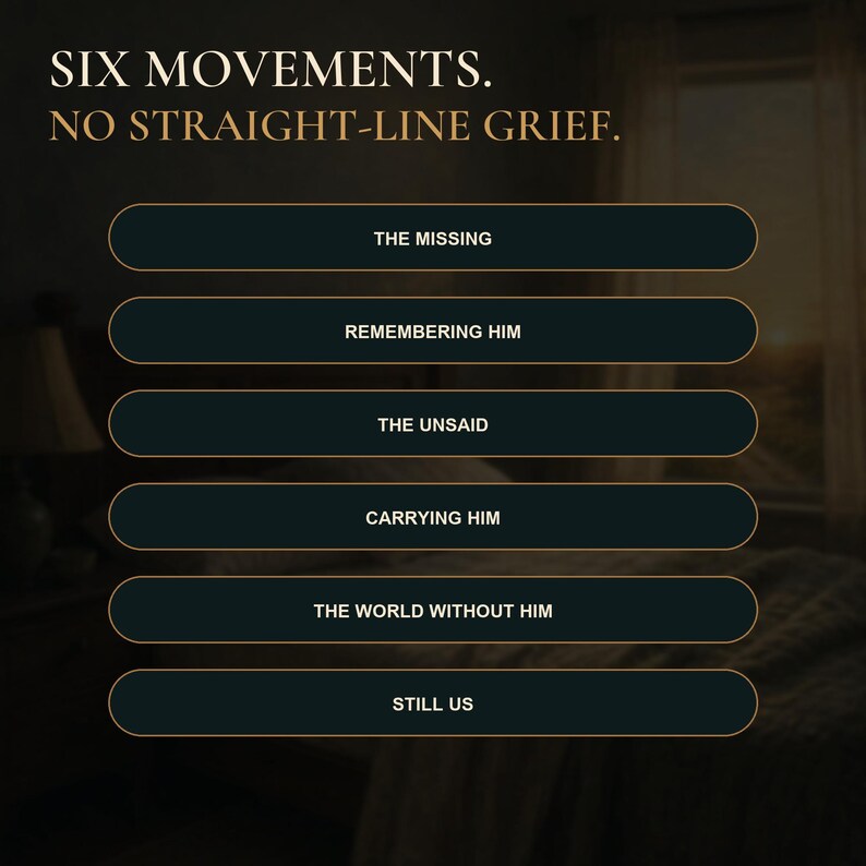 May include: A graphic display featuring the text SIX MOVEMENTS. NO STRAIGHT-LINE GRIEF. followed by six dark rectangular buttons with gold borders, labelled: THE MISSING, REMEMBERING HIM, THE UNSAID, CARRYING HIM, THE WORLD WITHOUT HIM, and STILL US.