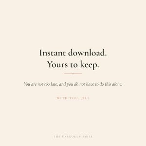 以下が含まれることがあります： 「Instant download. Yours to keep.」のテキストが入ったデジタルダウンロードグラフィック。追加テキストは「You are not too late, and you do not have to do this alone.」です。グラフィックには「WITH YOU, JILL」と「THE UNBROKEN SMILE」も含まれています。