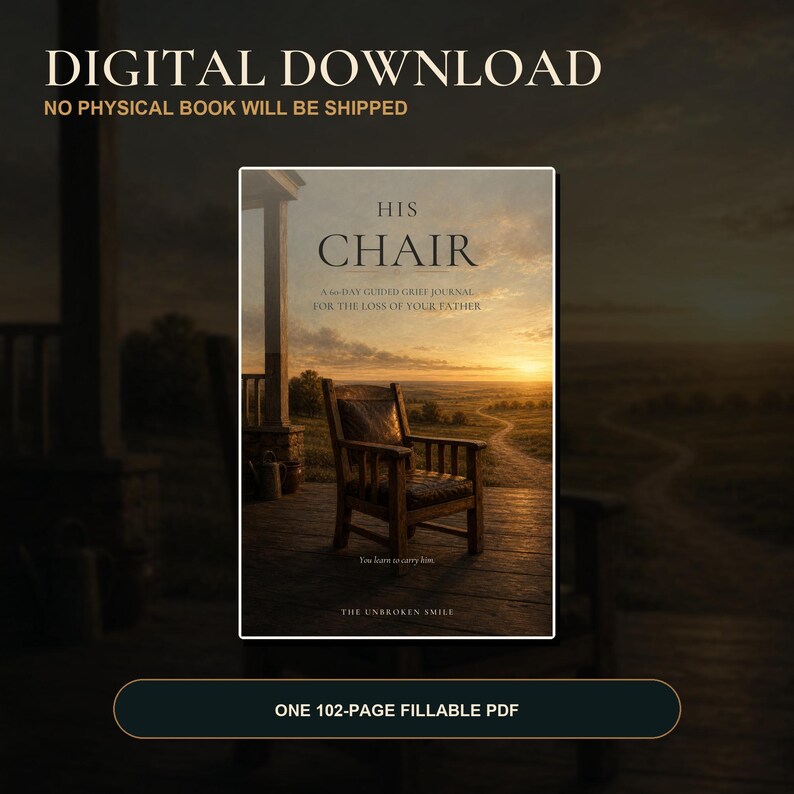 May include: A digital download of a 102-page fillable PDF grief journal titled HIS CHAIR: A 60-DAY GUIDED GRIEF JOURNAL FOR THE LOSS OF YOUR FATHER. The cover features a wooden chair on a porch overlooking a sunset landscape with the text THE UNBROKEN SMILE.