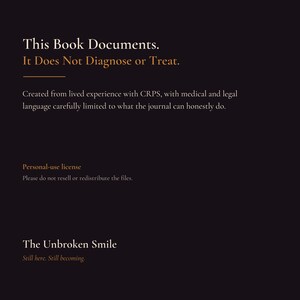 May include: A black informational graphic with white and orange text that reads: This Book Documents. It Does Not Diagnose or Treat. Created from lived experience with CRPS, with medical and legal language carefully limited. Personal-use license. The Unbroken Smile. Still here. Still becoming.