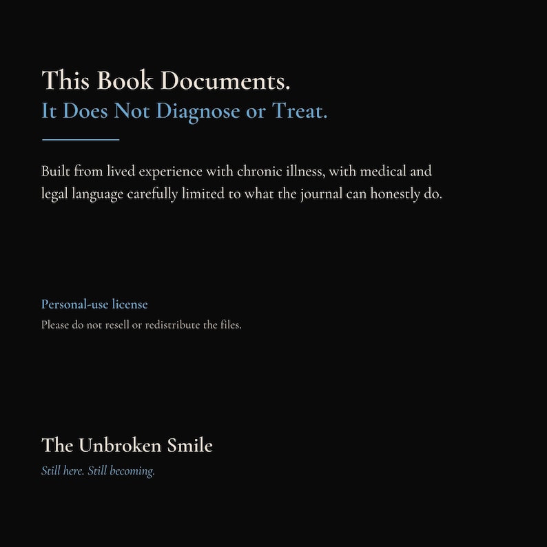 May include: A black digital document page with white and blue text that reads: This Book Documents. It Does Not Diagnose or Treat. Built from lived experience with chronic illness, with medical and legal language carefully limited. Personal-use license. The Unbroken Smile. Still here. Still becoming.