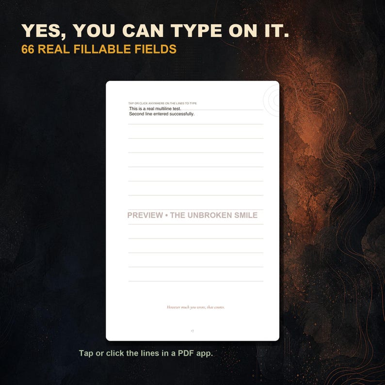 May include: A digital document page featuring 66 fillable fields with horizontal lines. The text reads: YES, YOU CAN TYPE ON IT. 66 REAL FILLABLE FIELDS. TAP OR CLICK ANYWHERE ON THE LINES TO TYPE. PREVIEW - THE UNBROKEN SMILE. Tap or click the lines in a PDF app.