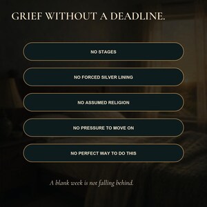 May include: A dark graphic with the text GRIEF WITHOUT A DEADLINE. Five horizontal buttons with gold borders contain the text: NO STAGES, NO FORCED SILVER LINING, NO ASSUMED RELIGION, NO PRESSURE TO MOVE ON, NO PERFECT WAY TO DO THIS. A blank week is not falling behind.