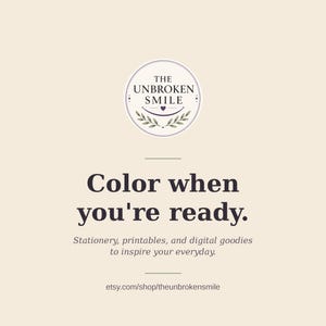 May include: A cream-colored graphic with the text "Color when you're ready." and the shop name "The Unbroken Smile." The image also includes the text "Stationery, printables, and digital goodies to inspire your everyday."