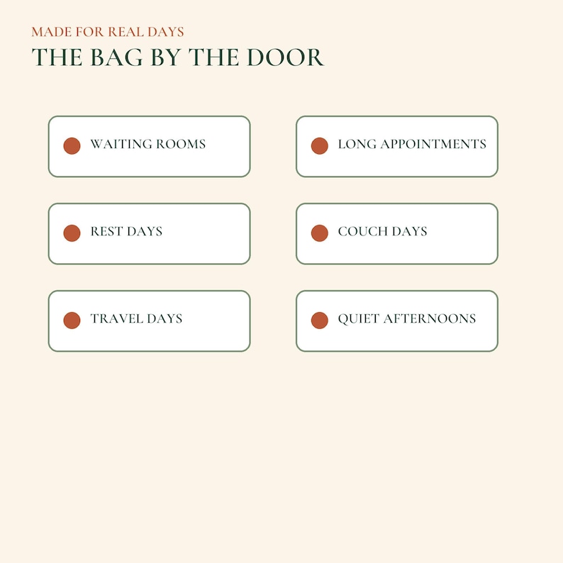 May include: A graphic with a cream background featuring the text MADE FOR REAL DAYS and THE BAG BY THE DOOR. Below are six rectangular boxes with dark green outlines, each containing a rust-colored dot and text: WAITING ROOMS, LONG APPOINTMENTS, REST DAYS, COUCH DAYS, TRAVEL DAYS, and QUIET AFTERNOONS.