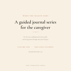 May include: A cream-colored book cover with dark brown text that reads: WHEN THE SEASON ENDS, A guided journal series for the caregiver, For the ones walking beside their people, and loving them through their final chapter, VOLUME ONE, THE LONG GOODBYE, theunbrokensmile.com, THE UNBROKEN SMILE.