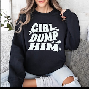 Girl Dump Him, Women Power Shirt, Girl Power Sweatshirt, Inspirational Sweatshirt, Feminist Shirt, Equal Rights, Empowered Women Shirt.