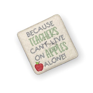 May include: Square, quilted beige coaster with the text "BECAUSE TEACHERS CAN'T LIVE ON APPLES ALONE!" in green and gray thread. A red apple is embroidered in the lower left corner. The coaster has a gold border.