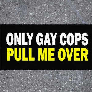 Only Gay Cops Pull Me Over Car Bumper Sticker, Funny Quotes Adult Humor Mean Sarcastic