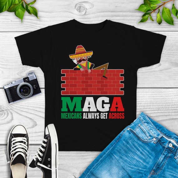 Maga Mexicans Alway Get Across T-Shirt Maga Mexicans Alway Get Across T-Shirt