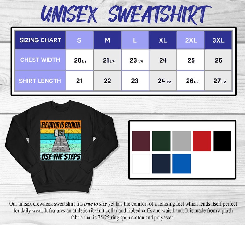 May include: Black unisex sweatshirt with a vintage-style graphic that says "Elevator is broken, use the steps". The sweatshirt has a crew neck and ribbed cuffs and waistband. Sizing chart included with chest width and shirt length measurements in inches.