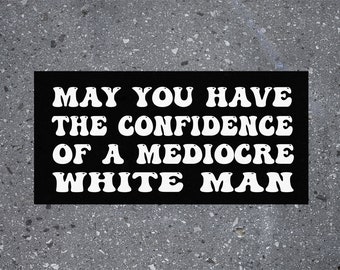 May You Have The Confidence Of A Mediocre White Man Car Bumper Sticker, Funny Quotes Adult Humor Gift
