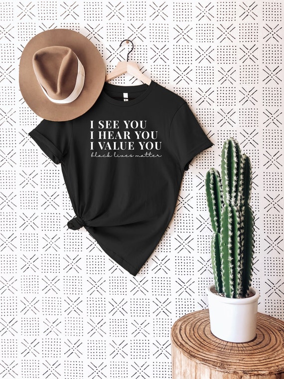 I See You I Hear You I Value You Shirt Black Lives Matter Etsy
