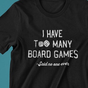 I Have Too Many Boardgames Said No One Ever T Shirt I Have Too Many Boardgames Said No One Ever T Shirt