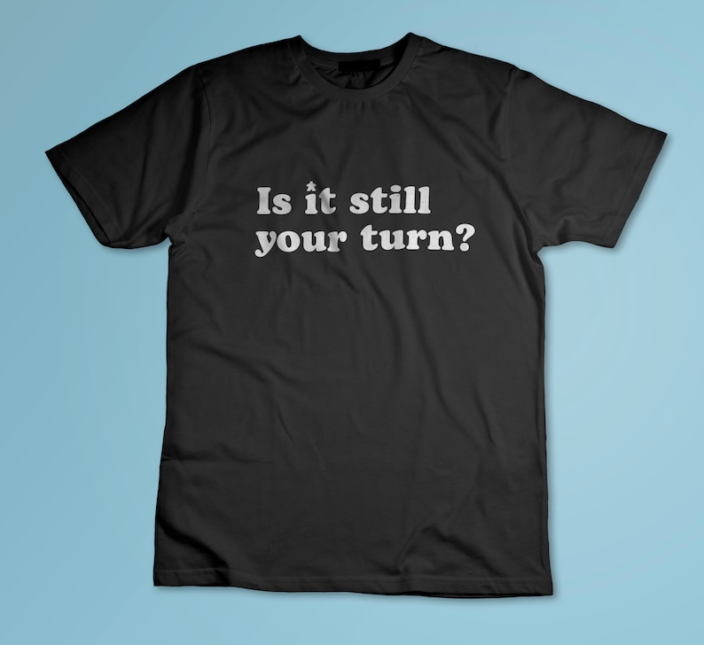 Is it still your turn? Board game shirt