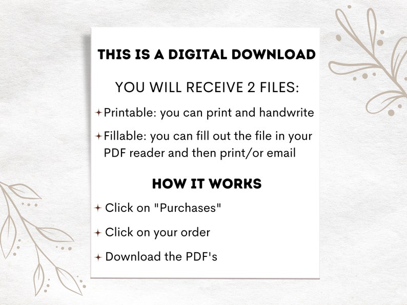 May include: A white card with black text explaining that this is a digital download and that you will receive two files: a printable file and a fillable PDF. The card also explains how to download the files.