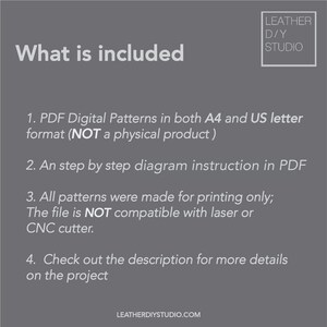May include: A gray background with white text outlining what is included in a digital leather craft pattern. The text reads: "What is included"  "1. PDF Digital Patterns in both A4 and US letter format (NOT a physical product)" "2. An step by step diagram instruction in PDF" "3. All patterns were made for printing only; The file is NOT compatible with laser or CNC cutter." "4. Check out the description for more details on the project"  "LEATHERDIYSTUDIO.COM"