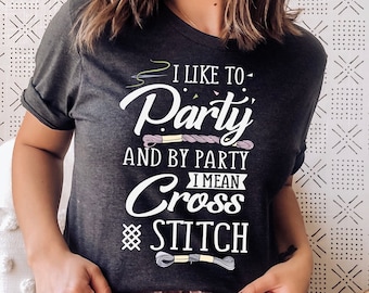 I Like To Party, And By Party I Mean Cross Stitch T-Shirt | Funny Sewing Shirt | Arts And Crafts | Gift for Quilter | Sewing Club